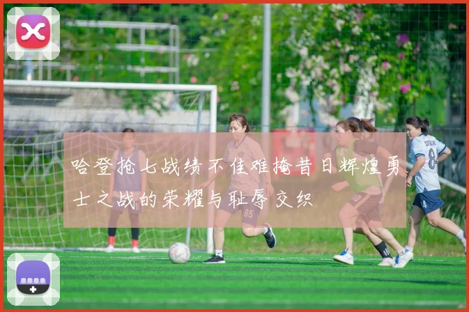哈登抢七战绩不佳难掩昔日辉煌勇士之战的荣耀与耻辱交织