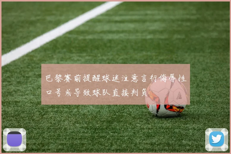 巴黎赛前提醒球迷注意言行侮辱性口号或导致球队直接判负