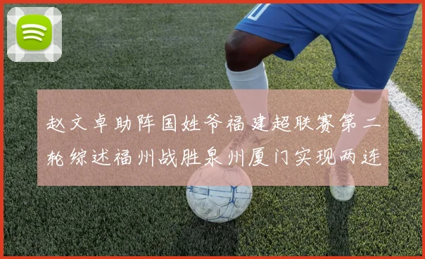 赵文卓助阵国姓爷福建超联赛第二轮综述福州战胜泉州厦门实现两连胜