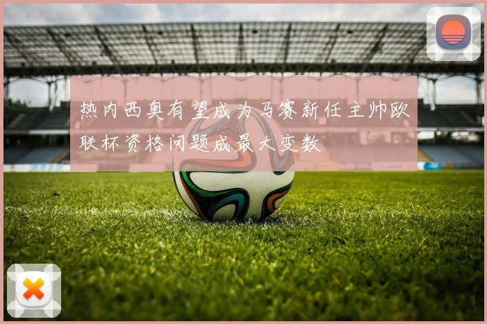 热内西奥有望成为马赛新任主帅欧联杯资格问题成最大变数