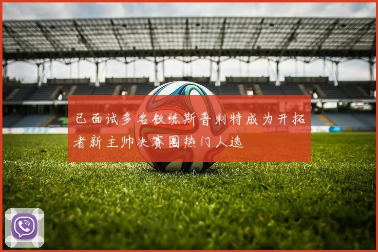 已面试多名教练斯普利特成为开拓者新主帅决赛圈热门人选